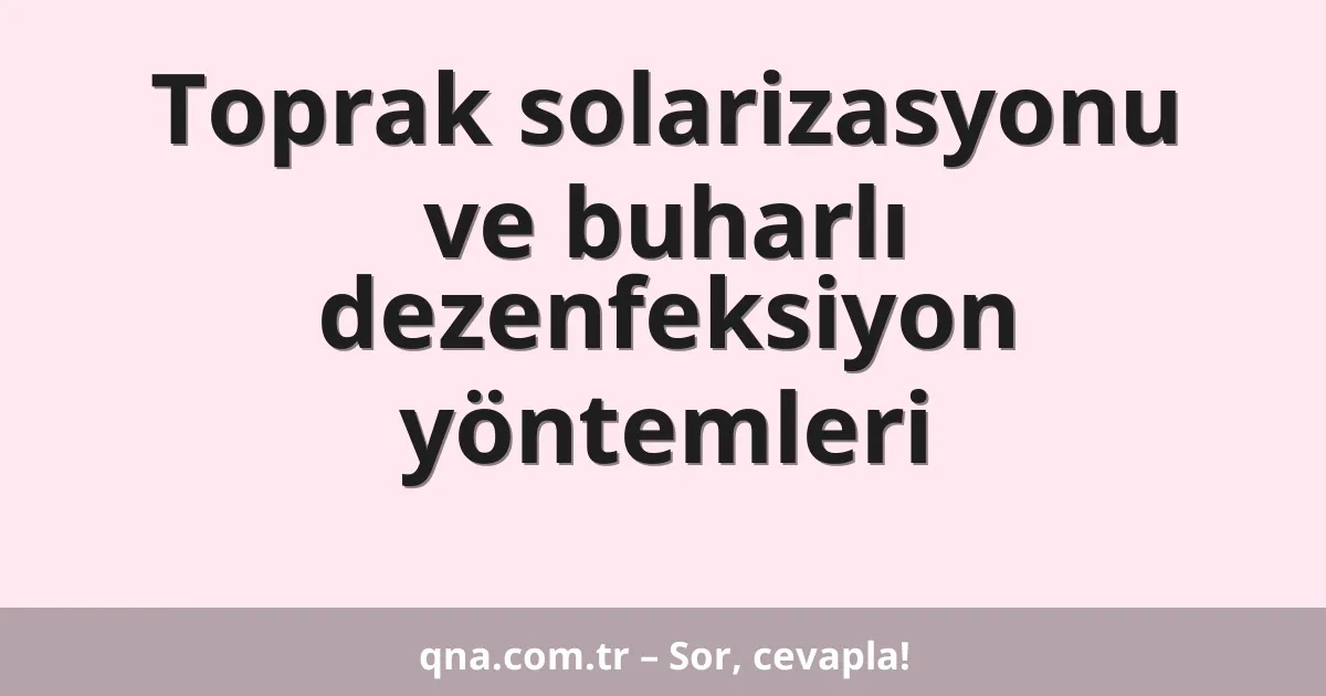 Toprak solarizasyonu ve buharlı dezenfeksiyon yöntemleri