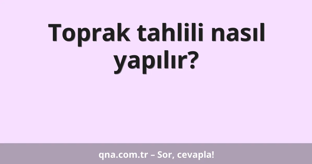Toprak tahlili nasıl yapılır?