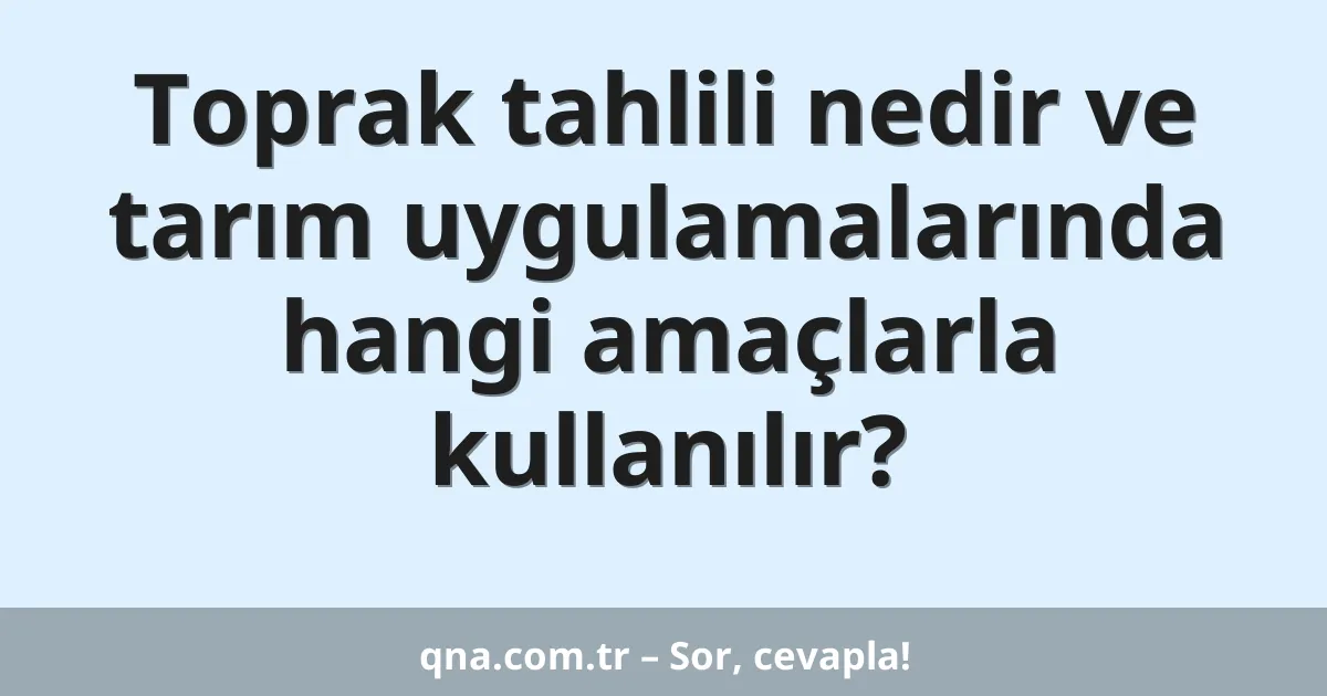 Toprak tahlili nedir ve tarım uygulamalarında hangi amaçlarla kullanılır?