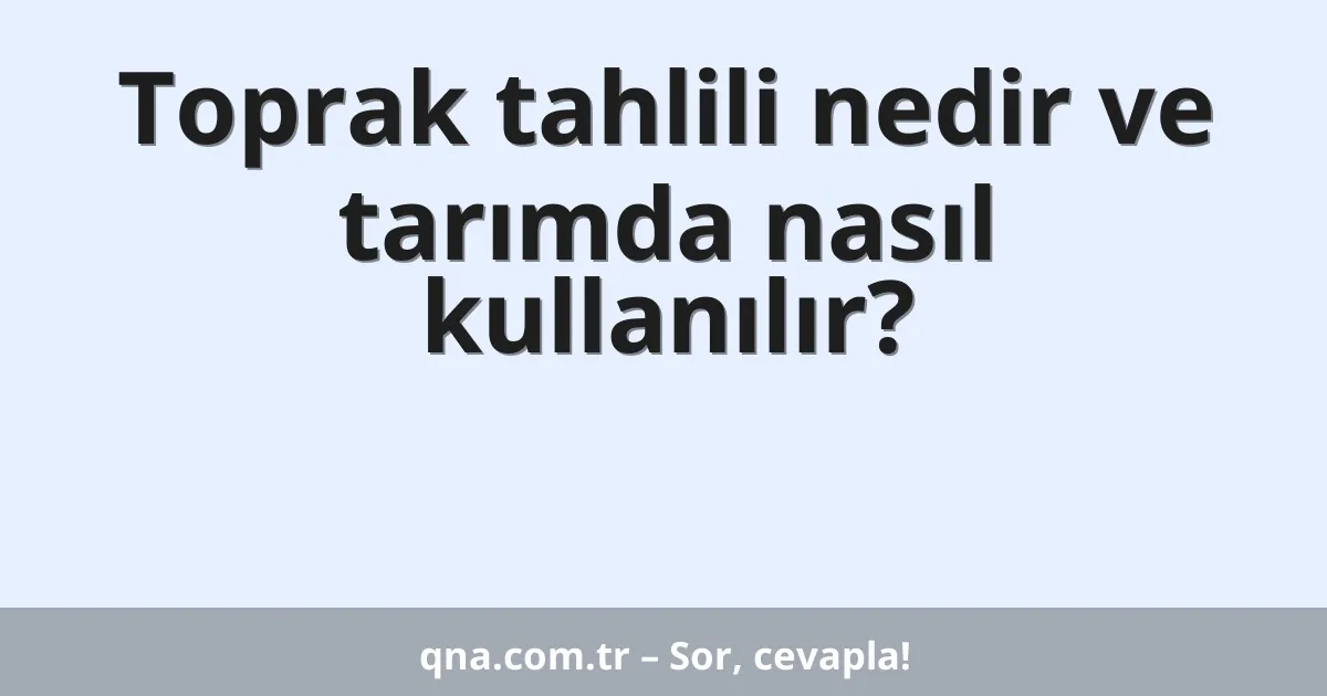 Toprak tahlili nedir ve tarımda nasıl kullanılır?