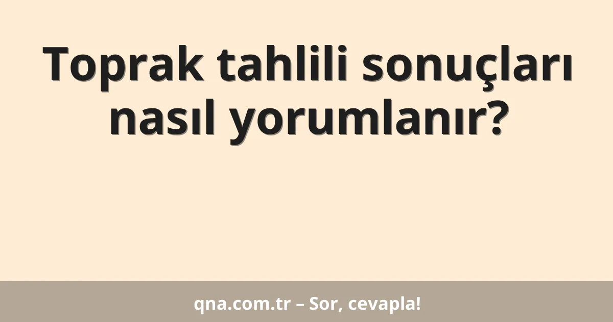 Toprak tahlili sonuçları nasıl yorumlanır?