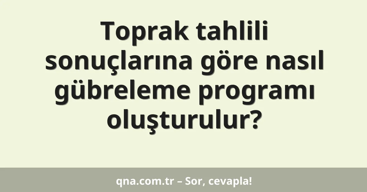 Toprak tahlili sonuçlarına göre nasıl gübreleme programı oluşturulur?