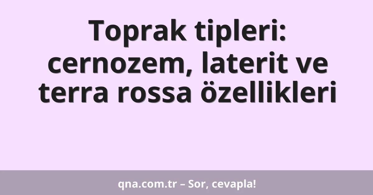Toprak tipleri: cernozem, laterit ve terra rossa özellikleri