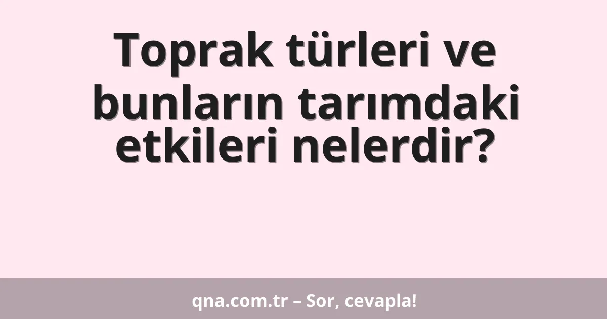 Toprak türleri ve bunların tarımdaki etkileri nelerdir?