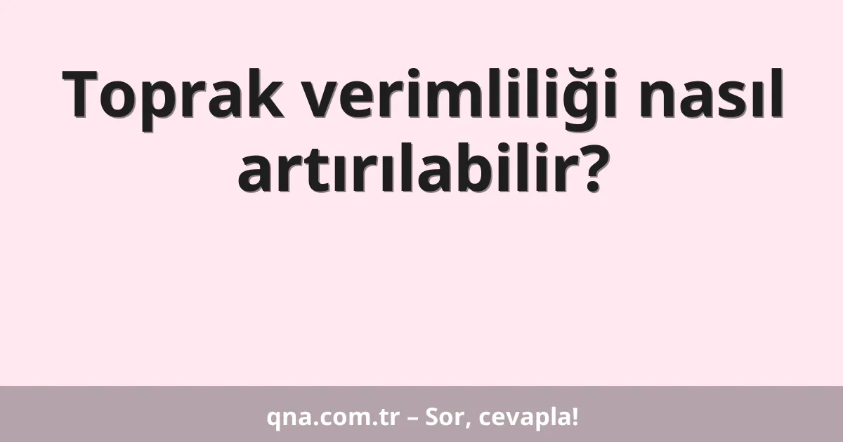Toprak verimliliği nasıl artırılabilir?