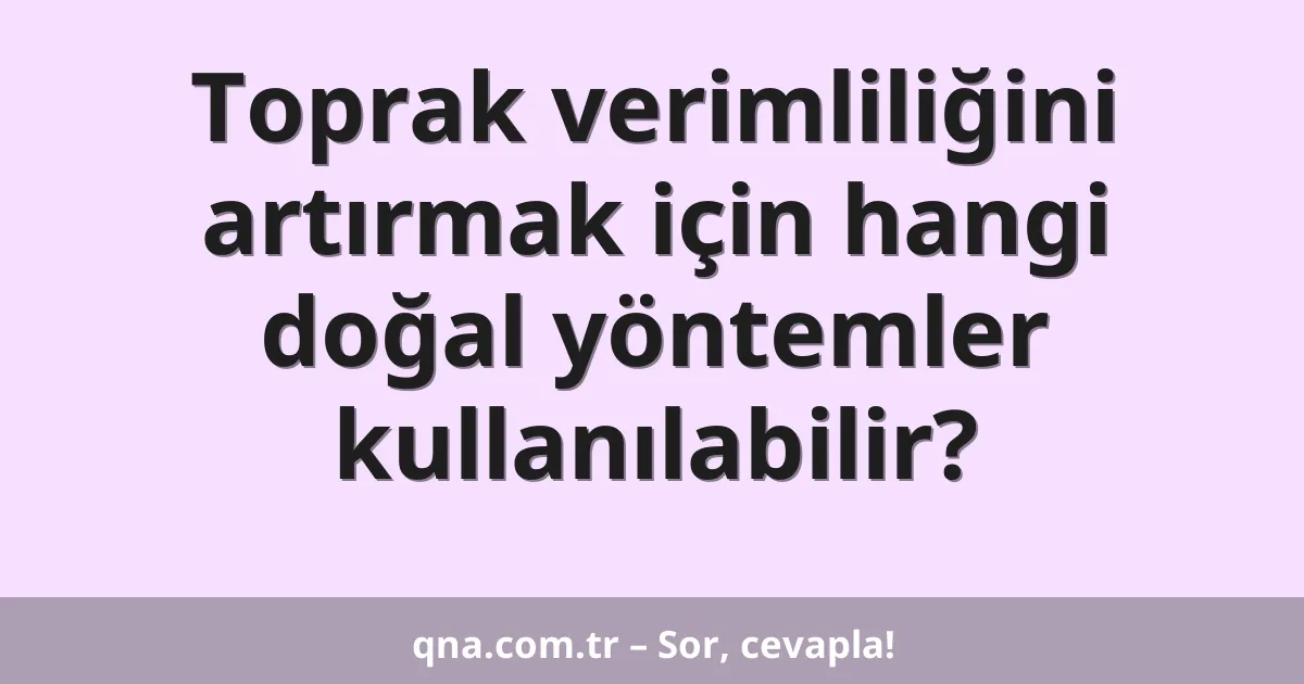Toprak verimliliğini artırmak için hangi doğal yöntemler kullanılabilir?