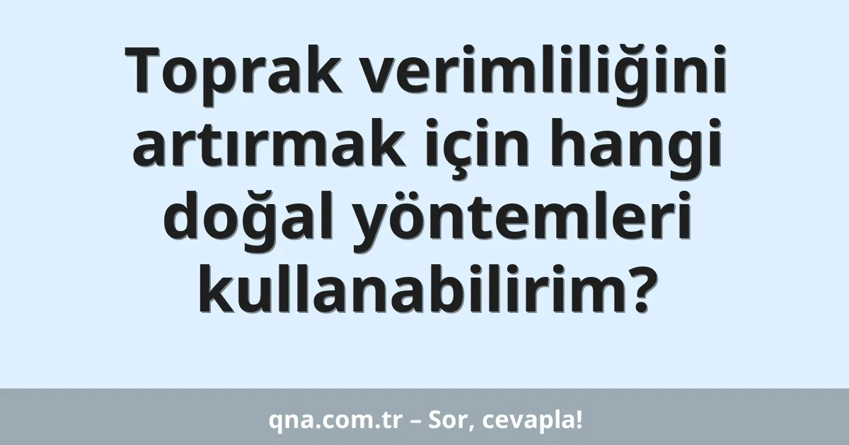 Toprak verimliliğini artırmak için hangi doğal yöntemleri kullanabilirim?