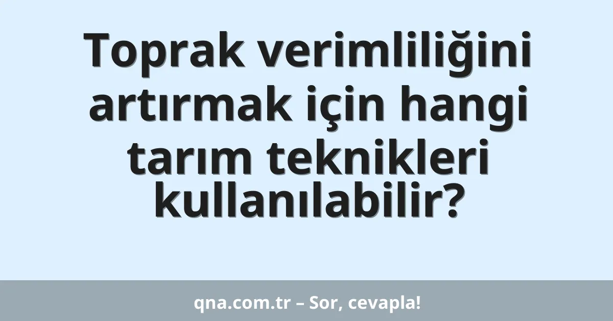 Toprak verimliliğini artırmak için hangi tarım teknikleri kullanılabilir?
