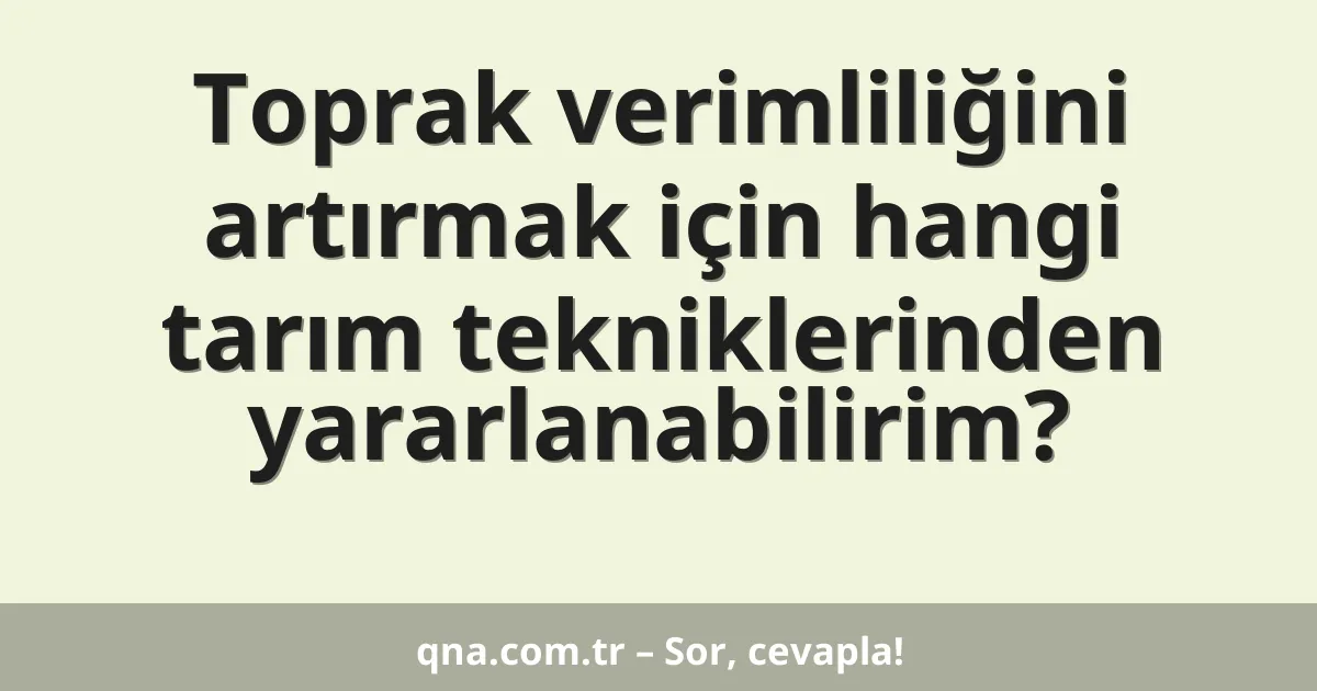 Toprak verimliliğini artırmak için hangi tarım tekniklerinden yararlanabilirim?