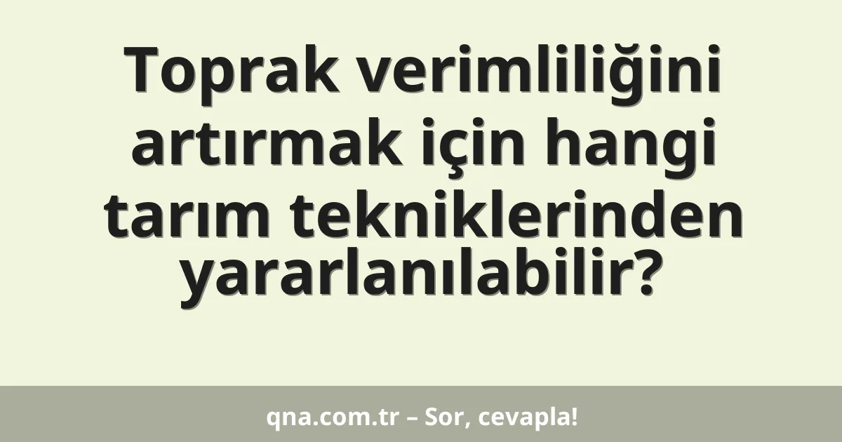 Toprak verimliliğini artırmak için hangi tarım tekniklerinden yararlanılabilir?