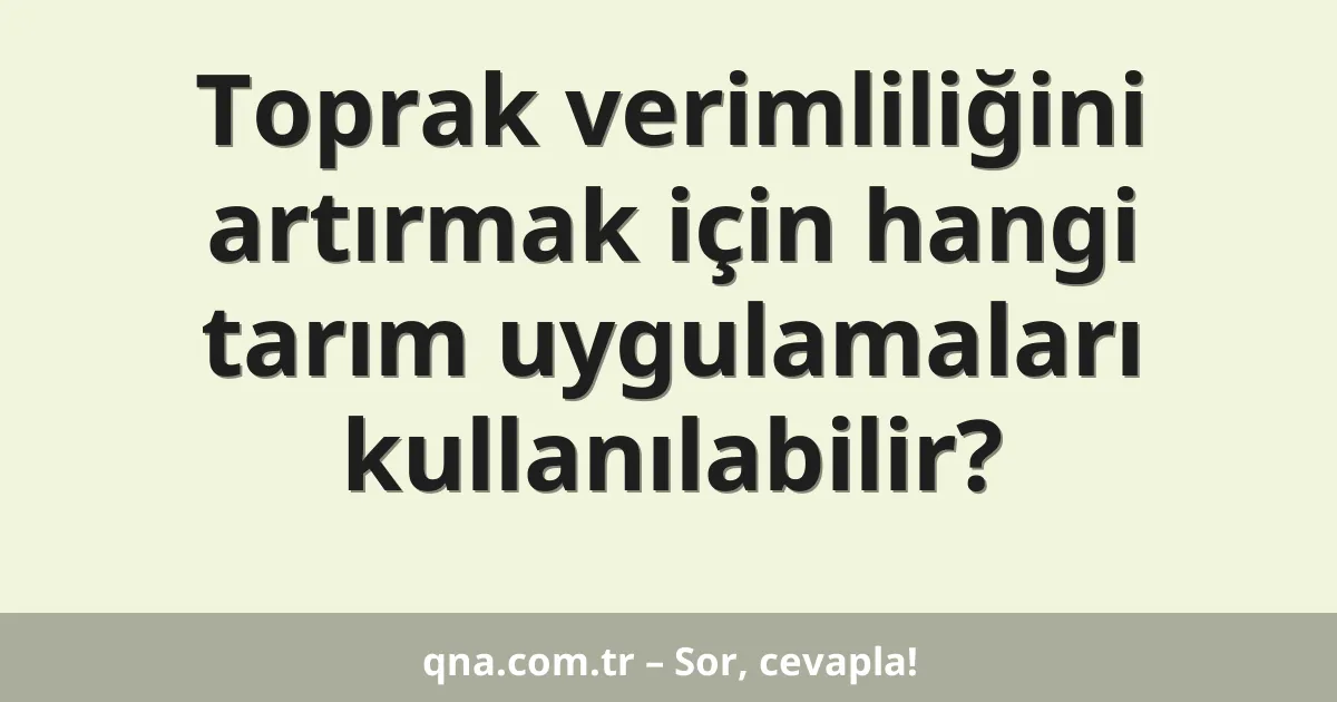 Toprak verimliliğini artırmak için hangi tarım uygulamaları kullanılabilir?