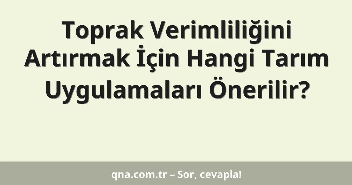 Toprak Verimliliğini Artırmak İçin Hangi Tarım Uygulamaları Önerilir?
