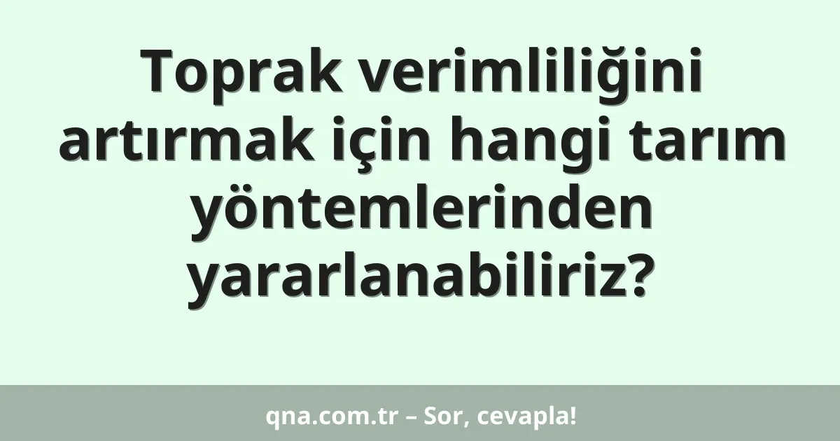 Toprak verimliliğini artırmak için hangi tarım yöntemlerinden yararlanabiliriz?