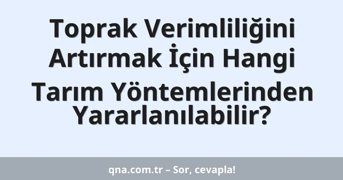 Toprak Verimliliğini Artırmak İçin Hangi Tarım Yöntemlerinden Yararlanılabilir?