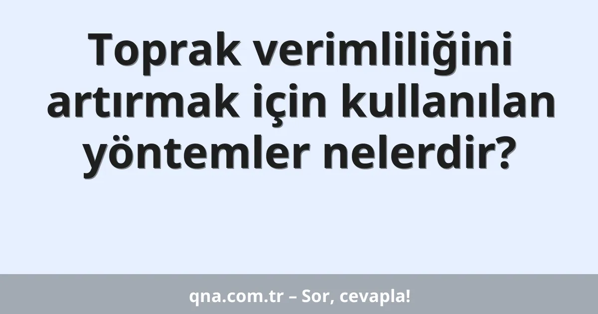 Toprak verimliliğini artırmak için kullanılan yöntemler nelerdir?