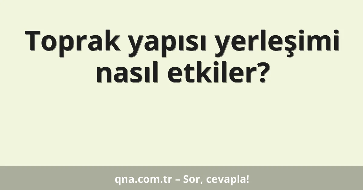 Toprak yapısı yerleşimi nasıl etkiler?