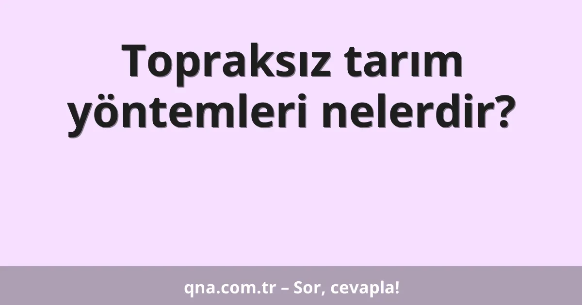 Topraksız tarım yöntemleri nelerdir?