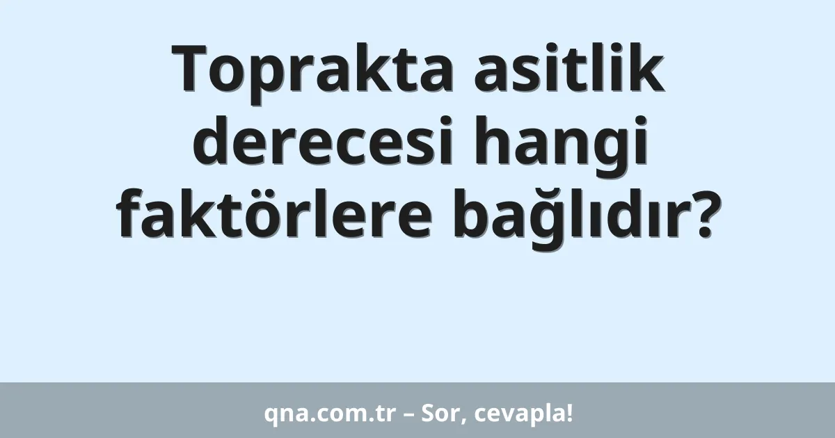 Toprakta asitlik derecesi hangi faktörlere bağlıdır?