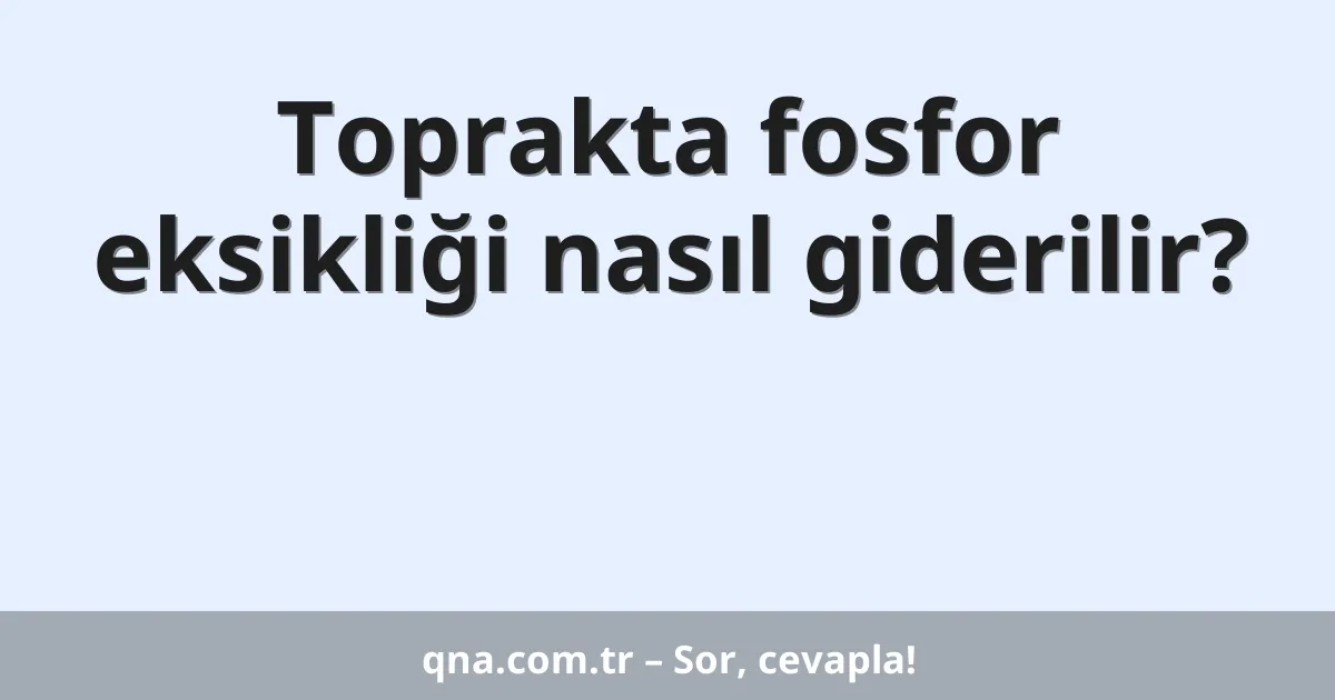 Toprakta fosfor eksikliği nasıl giderilir?