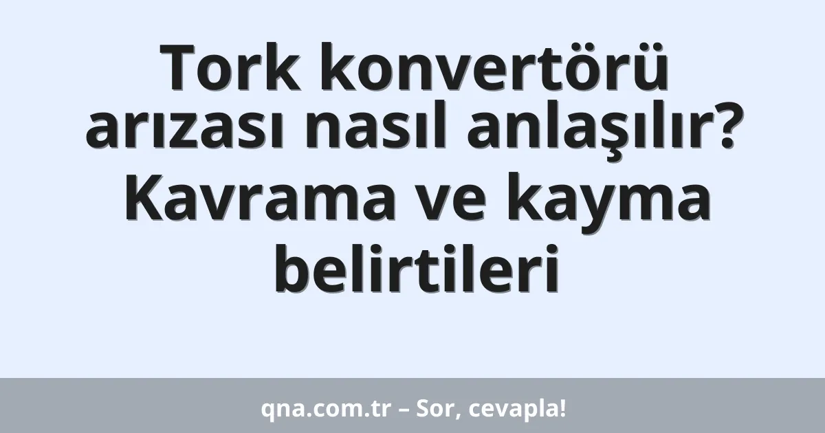 Tork konvertörü arızası nasıl anlaşılır? Kavrama ve kayma belirtileri