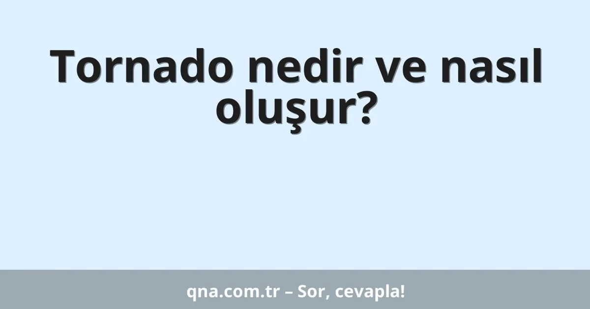 Tornado nedir ve nasıl oluşur?
