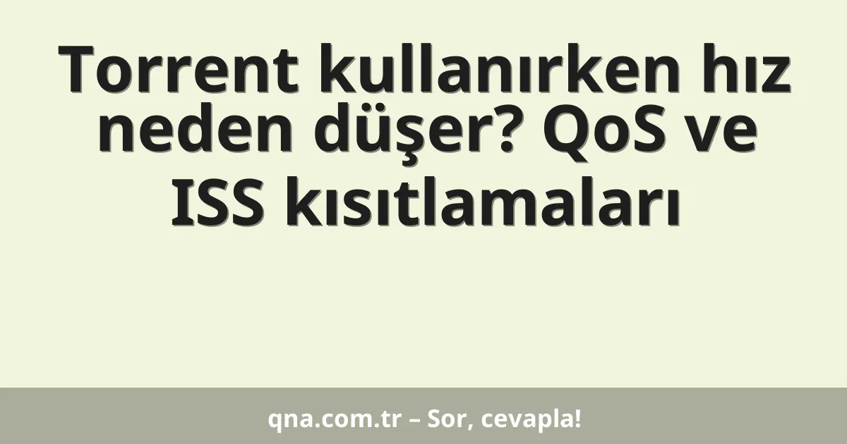 Torrent kullanırken hız neden düşer? QoS ve ISS kısıtlamaları