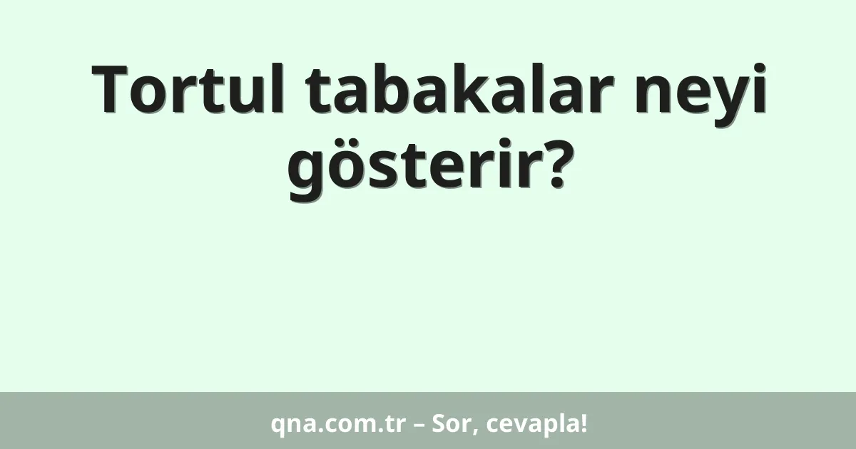 Tortul tabakalar neyi gösterir?