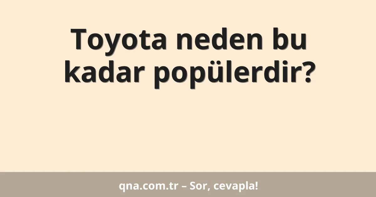 Toyota neden bu kadar popülerdir?