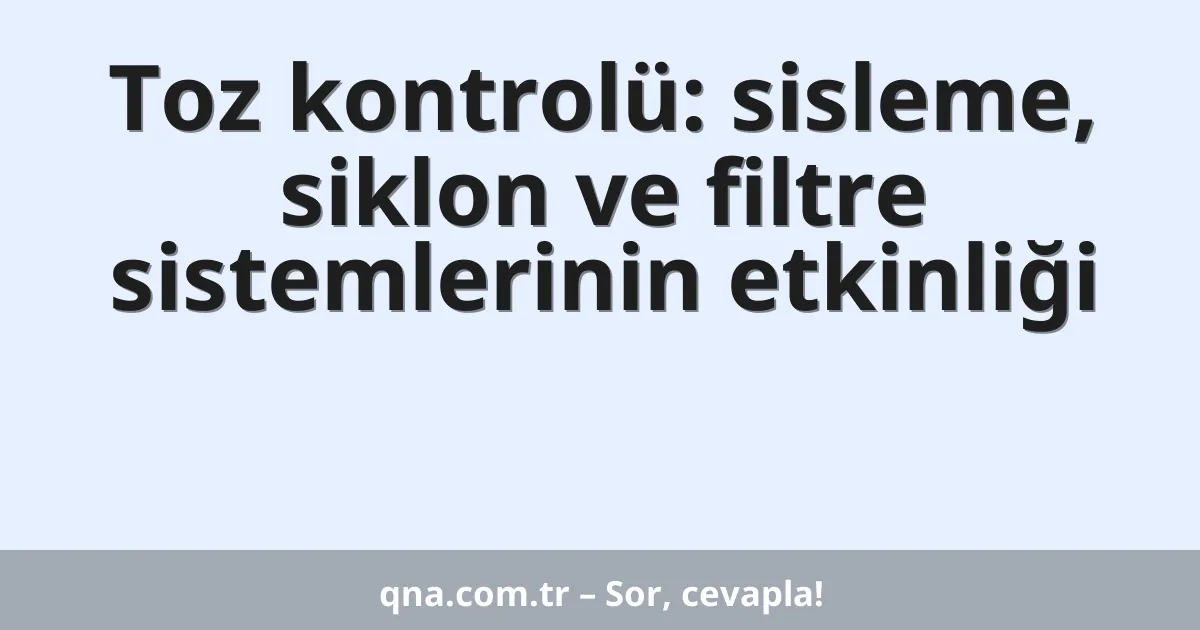 Toz kontrolü: sisleme, siklon ve filtre sistemlerinin etkinliği