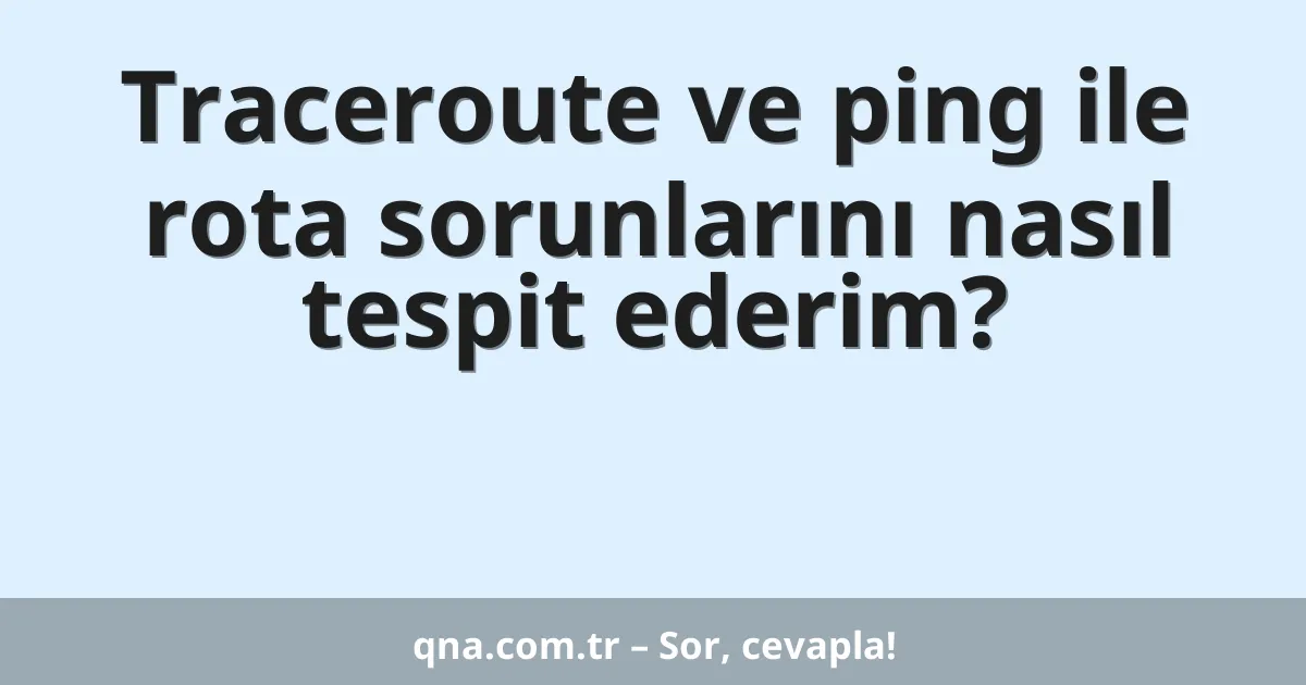 Traceroute ve ping ile rota sorunlarını nasıl tespit ederim?