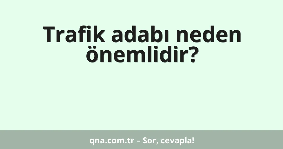 Trafik adabı neden önemlidir?