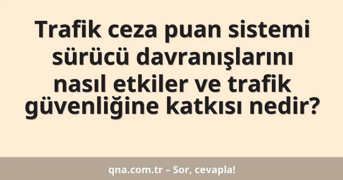 Trafik ceza puan sistemi sürücü davranışlarını nasıl etkiler ve trafik güvenliğine katkısı nedir?