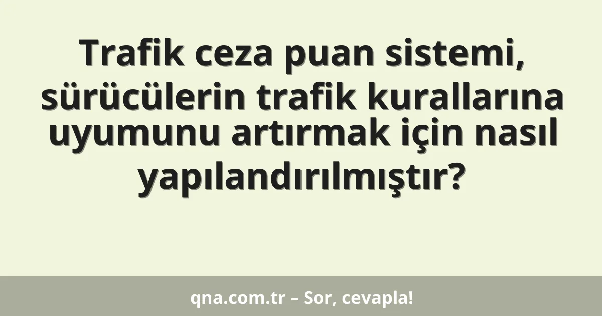 Trafik ceza puan sistemi, sürücülerin trafik kurallarına uyumunu artırmak için nasıl yapılandırılmıştır?