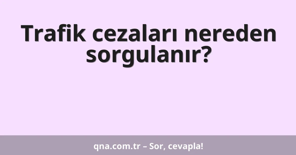 Trafik cezaları nereden sorgulanır?