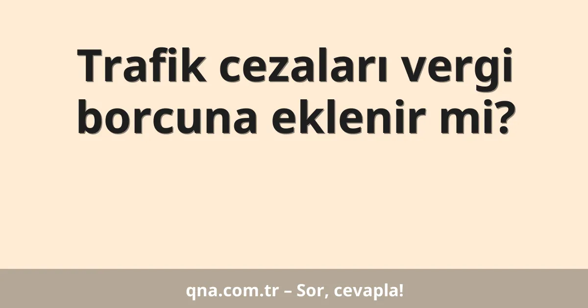 Trafik cezaları vergi borcuna eklenir mi?