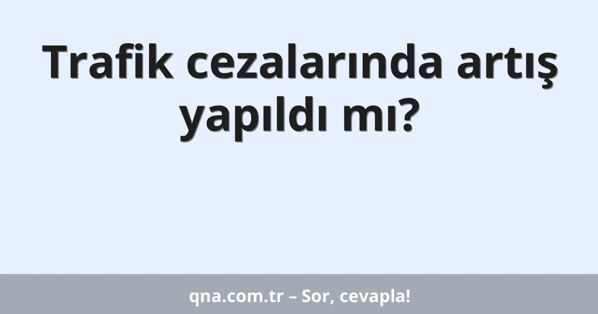 Trafik cezalarında artış yapıldı mı?