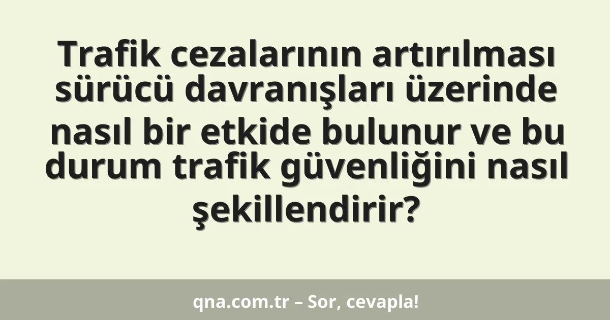 Trafik cezalarının artırılması sürücü davranışları üzerinde nasıl bir etkide bulunur ve bu durum trafik güvenliğini nasıl şekillendirir?