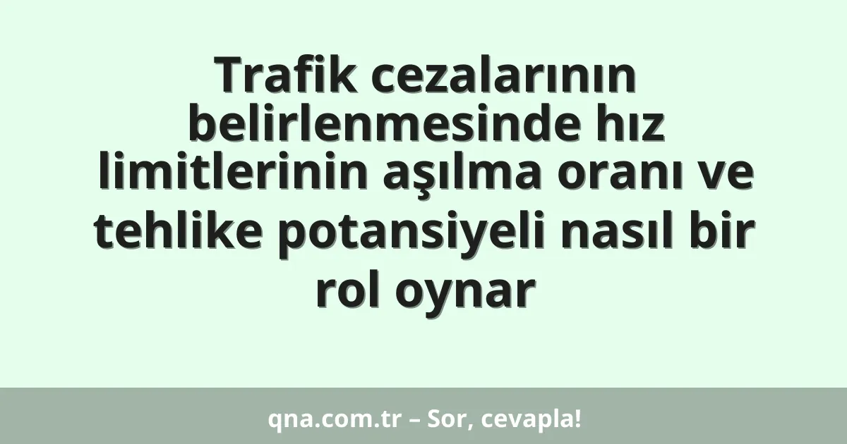 Trafik cezalarının belirlenmesinde hız limitlerinin aşılma oranı ve tehlike potansiyeli nasıl bir rol oynar