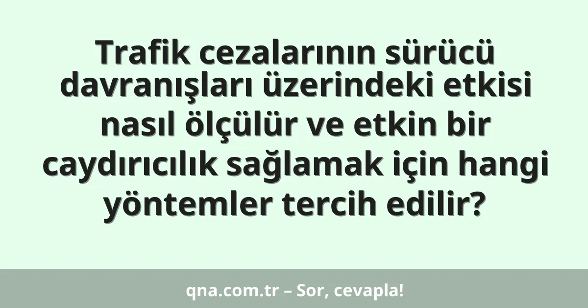 Trafik cezalarının sürücü davranışları üzerindeki etkisi nasıl ölçülür ve etkin bir caydırıcılık sağlamak için hangi yöntemler tercih edilir?