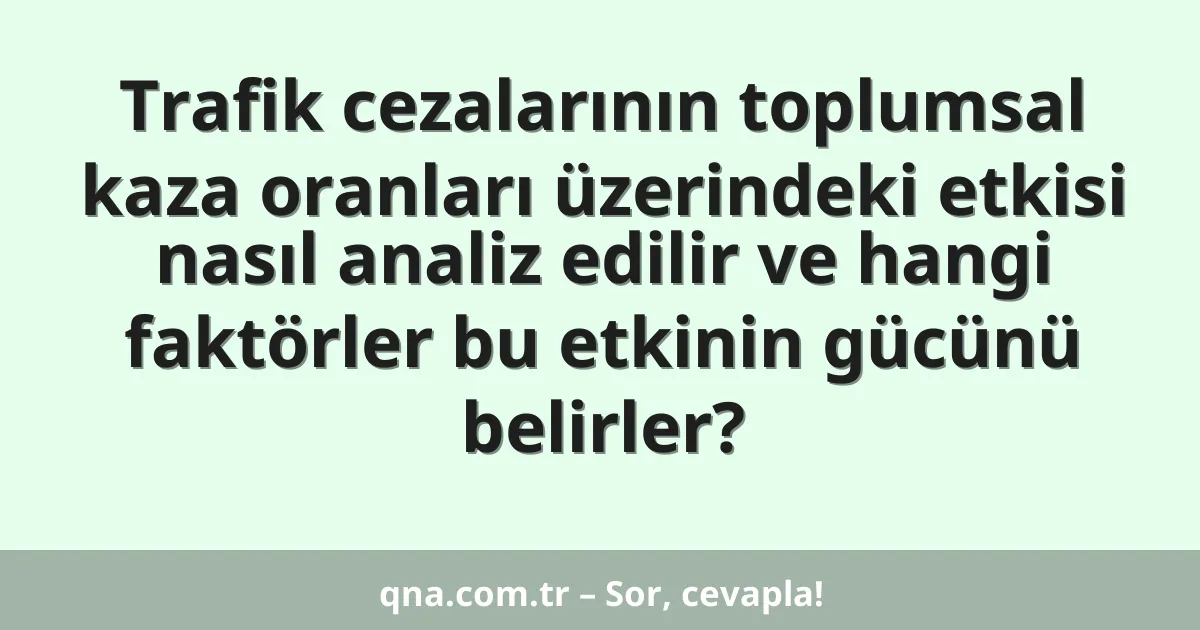 Trafik cezalarının toplumsal kaza oranları üzerindeki etkisi nasıl analiz edilir ve hangi faktörler bu etkinin gücünü belirler?