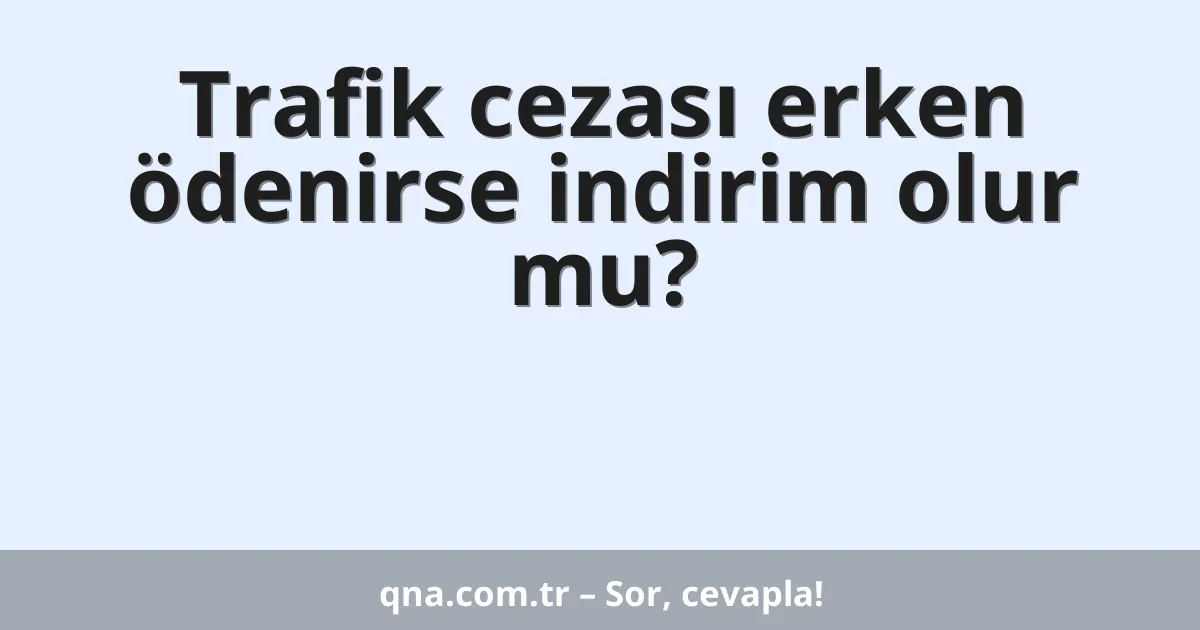 Trafik cezası erken ödenirse indirim olur mu?