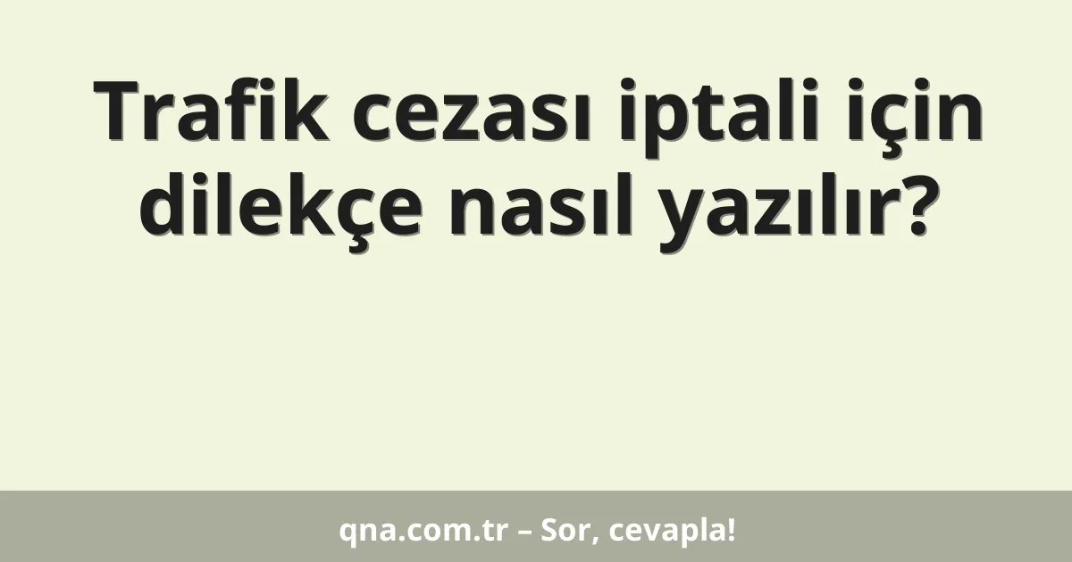 Trafik cezası iptali için dilekçe nasıl yazılır?