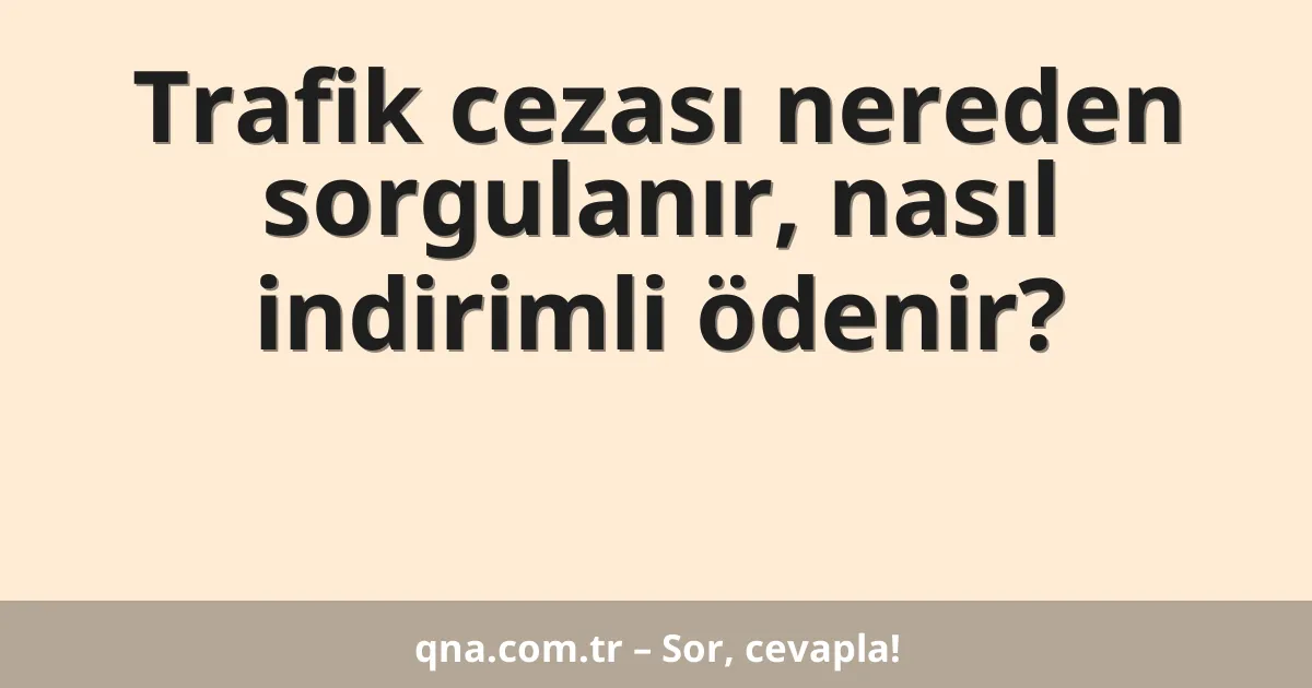 Trafik cezası nereden sorgulanır, nasıl indirimli ödenir?