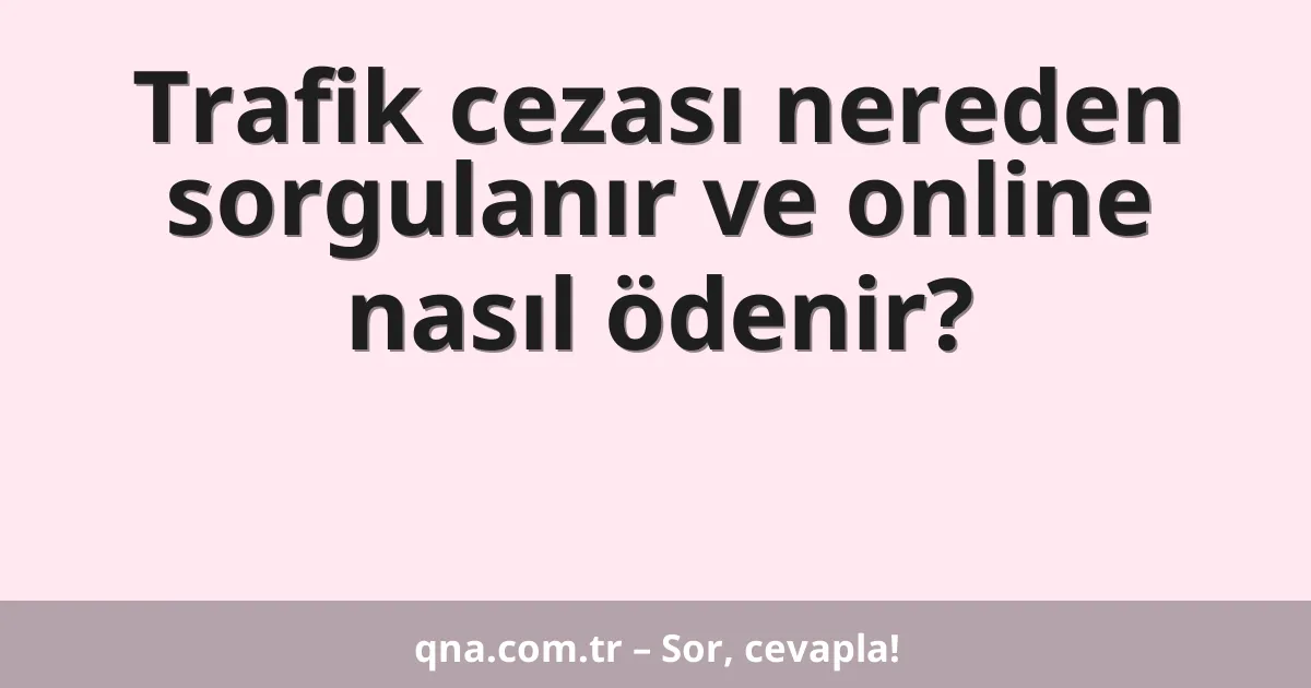 Trafik cezası nereden sorgulanır ve online nasıl ödenir?