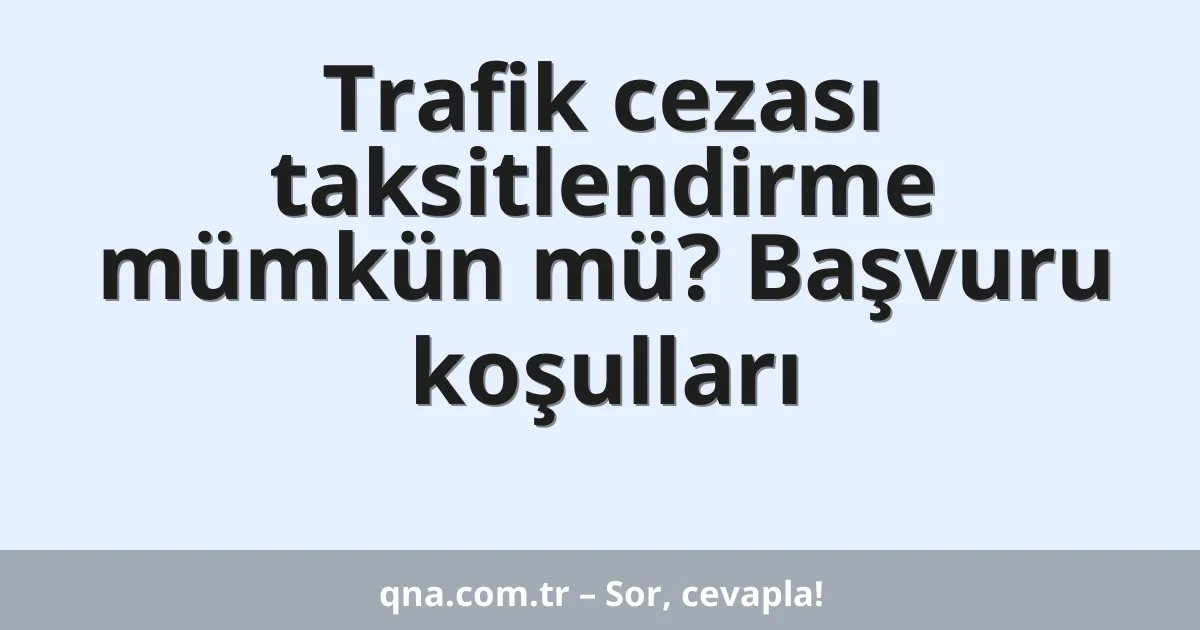 Trafik cezası taksitlendirme mümkün mü? Başvuru koşulları
