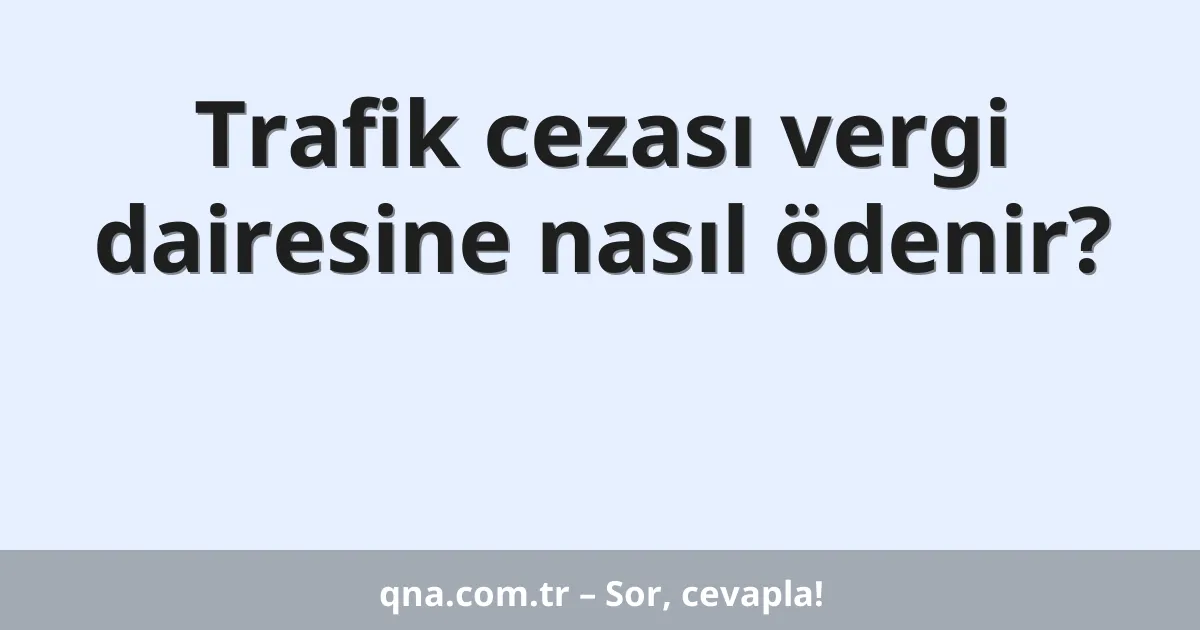 Trafik cezası vergi dairesine nasıl ödenir?