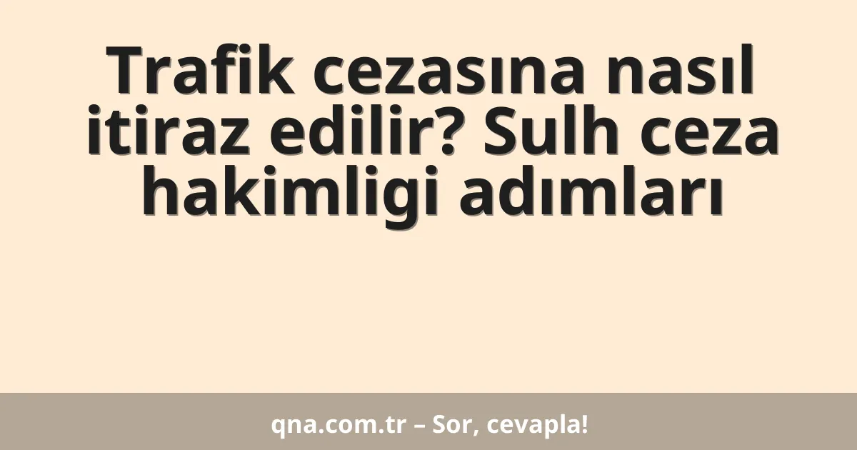 Trafik cezasına nasıl itiraz edilir? Sulh ceza hakimligi adımları