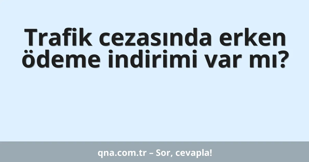 Trafik cezasında erken ödeme indirimi var mı?