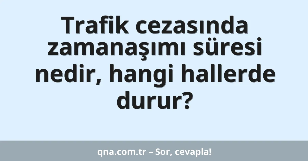 Trafik cezasında zamanaşımı süresi nedir, hangi hallerde durur?