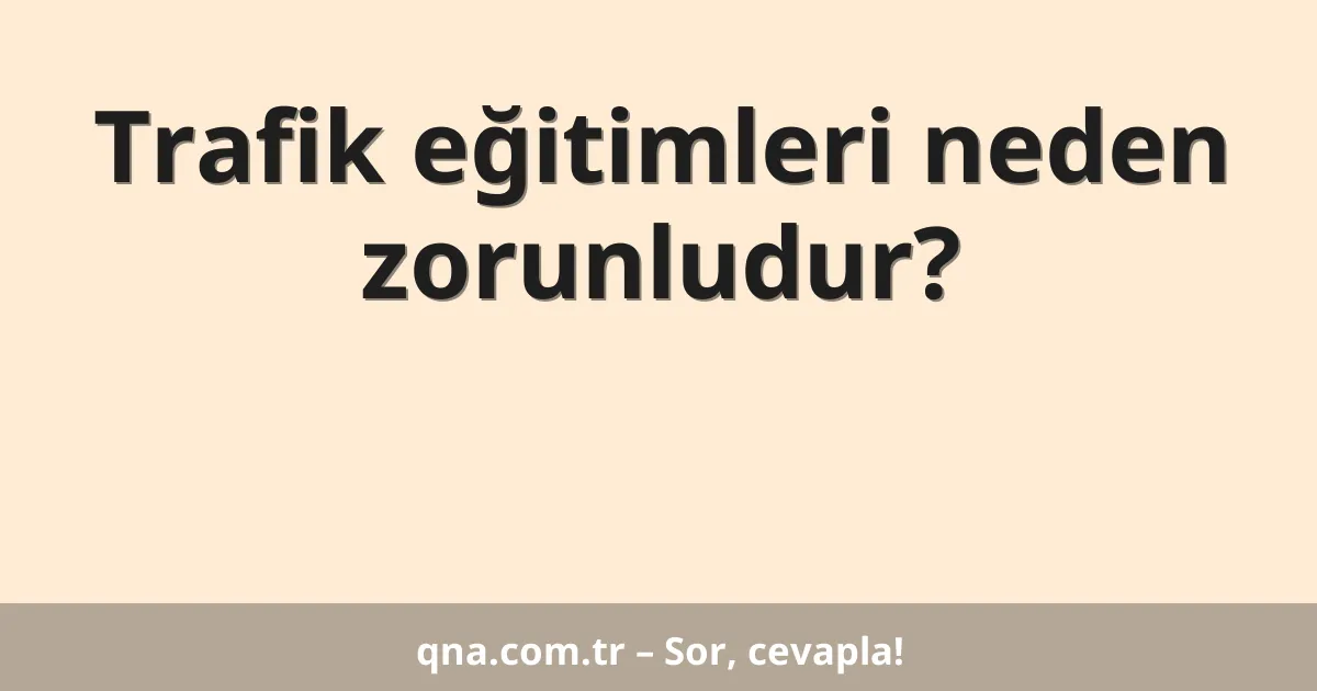 Trafik eğitimleri neden zorunludur?